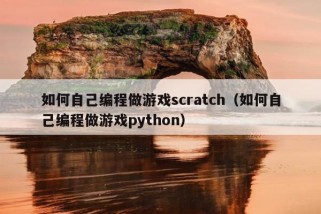 如何自己编程做游戏scratch（如何自己编程做游戏python）