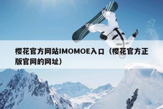 樱花官方网站IMOMOE入口（樱花官方正版官网的网址）