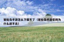 冒险岛手游怎么下载不了（冒险岛手游官网为什么进不去）