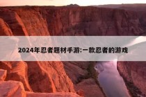 2024年忍者题材手游:一款忍者的游戏