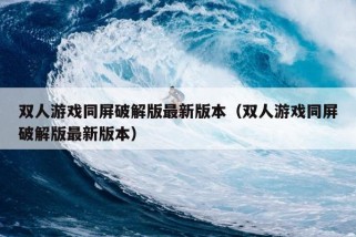 双人游戏同屏破解版最新版本（双人游戏同屏破解版最新版本）