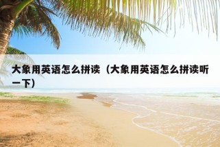 大象用英语怎么拼读（大象用英语怎么拼读听一下）