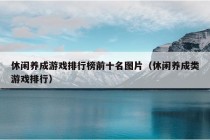 休闲养成游戏排行榜前十名图片（休闲养成类游戏排行）