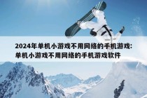 2024年单机小游戏不用网络的手机游戏:单机小游戏不用网络的手机游戏软件