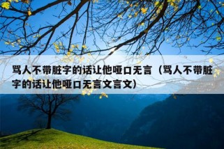 骂人不带脏字的话让他哑口无言（骂人不带脏字的话让他哑口无言文言文）