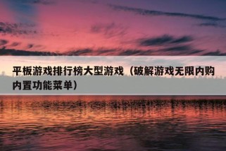 平板游戏排行榜大型游戏（破解游戏无限内购内置功能菜单）