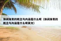 休闲体育的概念与内涵是什么呢（休闲体育的概念与内涵是什么呢英文）