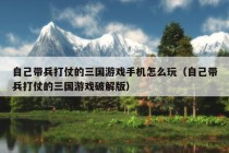 自己带兵打仗的三国游戏手机怎么玩（自己带兵打仗的三国游戏破解版）