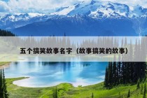 五个搞笑故事名字（故事搞笑的故事）