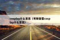 cosplay什么意思（考斯普雷cosplay什么意思）