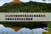 2024年中国体育彩票足球比赛结果实时:中国体彩足球竞彩比赛结果