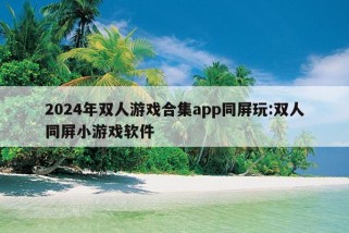 2024年双人游戏合集app同屏玩:双人同屏小游戏软件