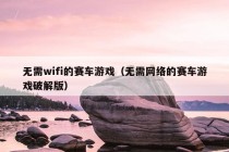 无需wifi的赛车游戏（无需网络的赛车游戏破解版）