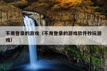 不用登录的游戏（不用登录的游戏软件秒玩游戏）