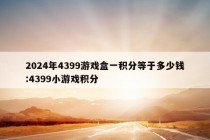 2024年4399游戏盒一积分等于多少钱:4399小游戏积分