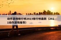 动作游戏排行榜2023排行榜最新（2021动作游戏推荐）