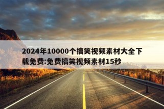 2024年10000个搞笑视频素材大全下载免费:免费搞笑视频素材15秒