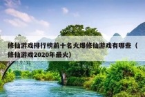 修仙游戏排行榜前十名火爆修仙游戏有哪些（修仙游戏2020年最火）