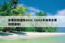 彩票放假通知2021（2021年体育彩票放假通知）