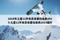 2024年儿童12岁身高体重标准表2019:儿童12岁身高体重标准表2019图片