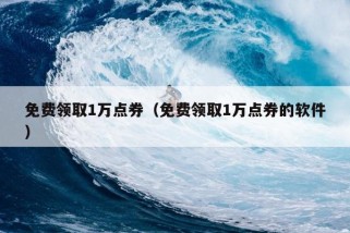 免费领取1万点券（免费领取1万点券的软件）