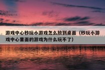 游戏中心秒玩小游戏怎么放到桌面（秒玩小游戏中心里面的游戏为什么玩不了）