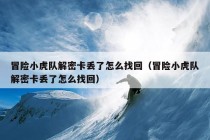 冒险小虎队解密卡丢了怎么找回（冒险小虎队解密卡丢了怎么找回）