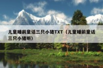 儿童睡前童话三只小猪TXT（儿童睡前童话三只小猪听）