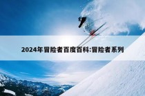 2024年冒险者百度百科:冒险者系列