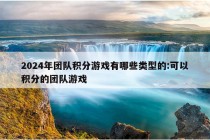 2024年团队积分游戏有哪些类型的:可以积分的团队游戏