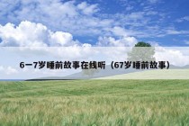 6一7岁睡前故事在线听（67岁睡前故事）