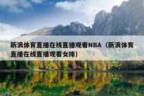 新浪体育直播在线直播观看NBA（新浪体育直播在线直播观看女排）