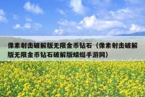 像素射击破解版无限金币钻石（像素射击破解版无限金币钻石破解版蜻蜓手游网）