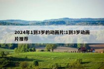 2024年1到3岁的动画片:1到3岁动画片推荐