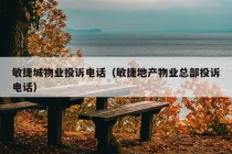 敏捷城物业投诉电话（敏捷地产物业总部投诉电话）