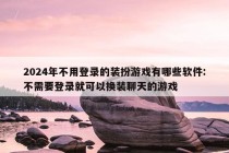 2024年不用登录的装扮游戏有哪些软件:不需要登录就可以换装聊天的游戏