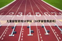 儿童益智游戏10岁玩（10岁益智类游戏）