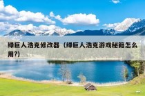 绿巨人浩克修改器（绿巨人浩克游戏秘籍怎么用?）