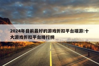 2024年目前最好的游戏折扣平台端游:十大游戏折扣平台排行榜