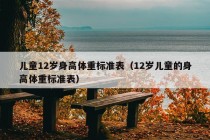 儿童12岁身高体重标准表（12岁儿童的身高体重标准表）