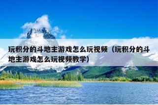 玩积分的斗地主游戏怎么玩视频（玩积分的斗地主游戏怎么玩视频教学）