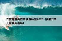 六岁儿童高铁票收费标准2023（高铁6岁儿童要买票吗）