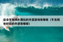 适合不充钱长期玩的手游游戏有哪些（不充钱也好玩的手游有哪些）