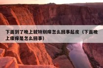 下面到了晚上就特别痒怎么回事起皮（下面晚上瘙痒是怎么回事）