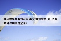 休闲娱乐的游戏可以用QQ微信登录（什么游戏可以用微信登录）