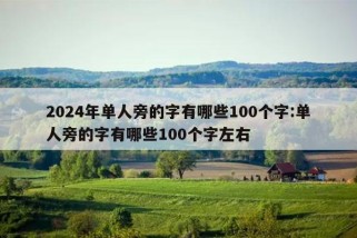 2024年单人旁的字有哪些100个字:单人旁的字有哪些100个字左右