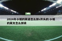 2024年小姐的英语怎么拼s开头的:小姐的英文怎么拼读