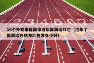 16个外甥来舅舅家过年舅舅给红包（过年了舅舅给外甥发红包发多少好）