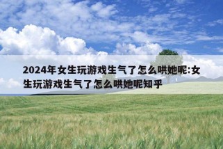 2024年女生玩游戏生气了怎么哄她呢:女生玩游戏生气了怎么哄她呢知乎