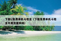 下载\/免费单机斗地主（下载免费单机斗地主不用流量网络）